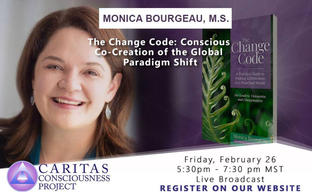 February 26  The Change Code: Conscious Co-Creation of the Global Paradigm Shift with Monica Bourgeau, M.S.