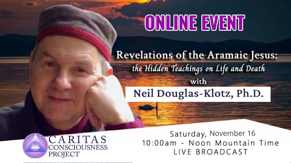 Nov 16 Revelations of the Aramaic Jesus: The Hidden Teachings on Life and Death with Neil Douglas-Klotz, Ph.D.