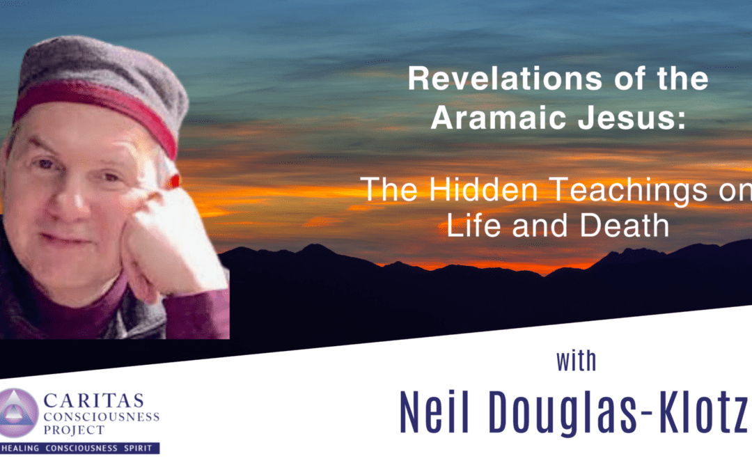 Nov 16 Revelations of the Aramaic Jesus: The Hidden Teachings on Life and Death with Neil Douglas-Klotz, Ph.D.