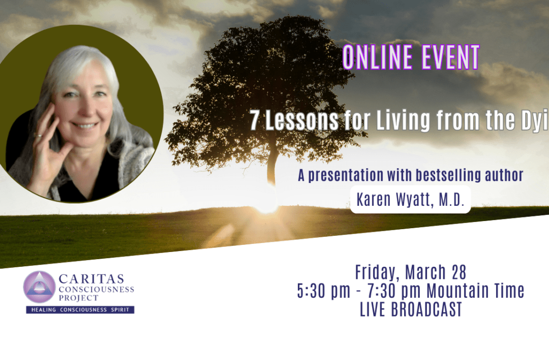 Mar 28 – 7 Lessons for Living from the Dying with Karen Wyatt, M.D.